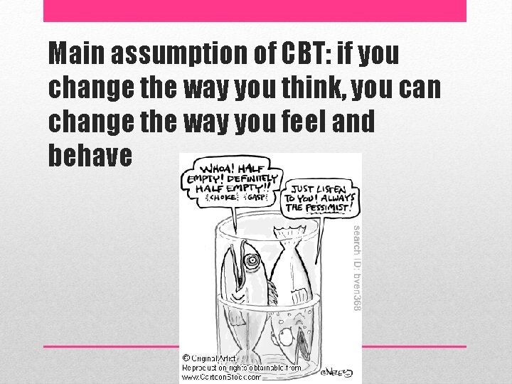 Main assumption of CBT: if you change the way you think, you can change