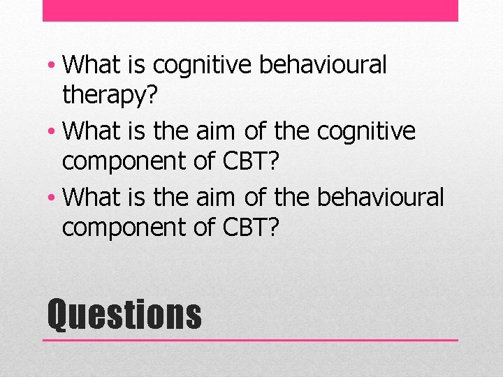  • What is cognitive behavioural therapy? • What is the aim of the