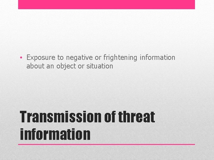  • Exposure to negative or frightening information about an object or situation Transmission