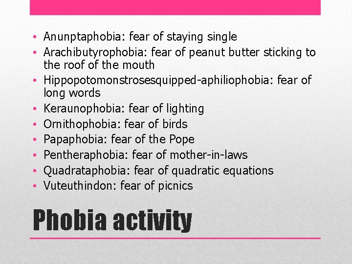  • Anunptaphobia: fear of staying single • Arachibutyrophobia: fear of peanut butter sticking