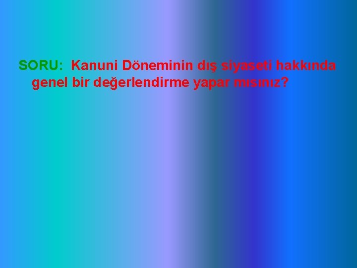 SORU: Kanuni Döneminin dış siyaseti hakkında genel bir değerlendirme yapar mısınız? 