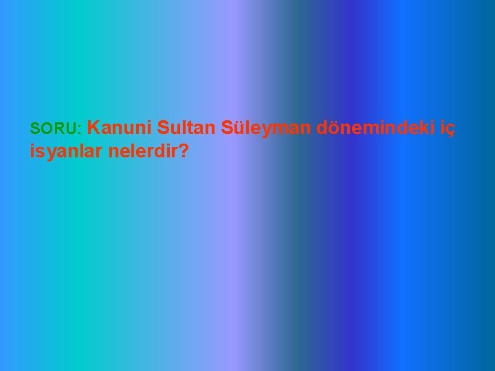 SORU: Kanuni Sultan Süleyman dönemindeki iç isyanlar nelerdir? 