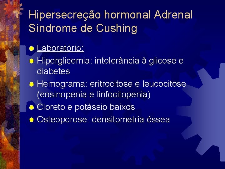 Hipersecreção hormonal Adrenal Síndrome de Cushing ® Laboratório: ® Hiperglicemia: intolerância à glicose e