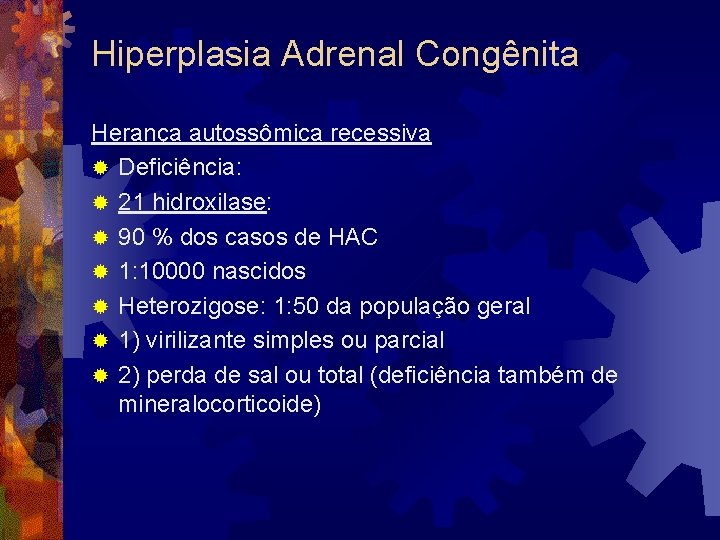 Hiperplasia Adrenal Congênita Herança autossômica recessiva ® Deficiência: ® 21 hidroxilase: ® 90 %
