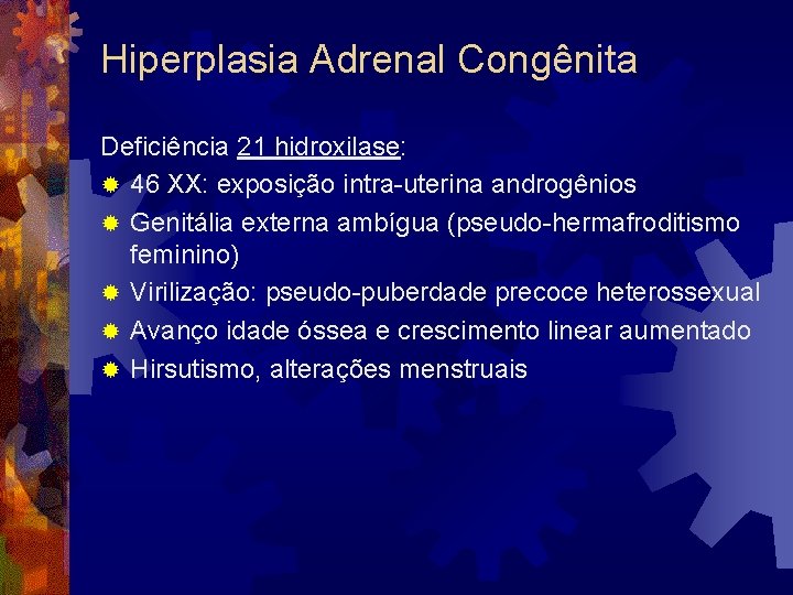 Hiperplasia Adrenal Congênita Deficiência 21 hidroxilase: ® 46 XX: exposição intra-uterina androgênios ® Genitália