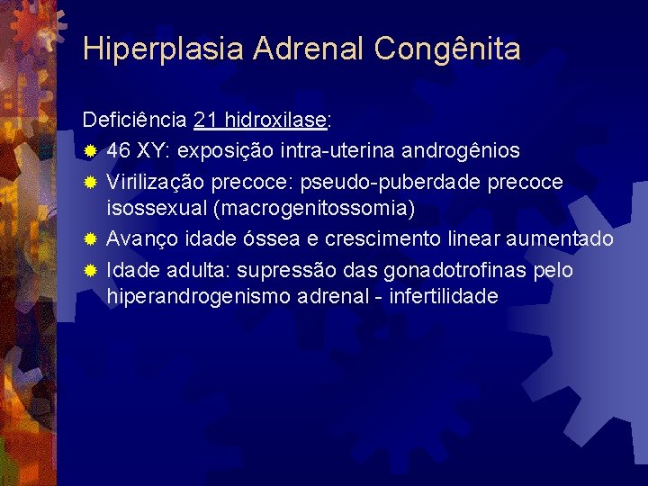 Hiperplasia Adrenal Congênita Deficiência 21 hidroxilase: ® 46 XY: exposição intra-uterina androgênios ® Virilização