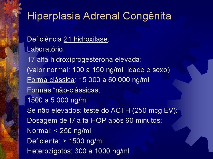 Hiperplasia Adrenal Congênita Deficiência 21 hidroxilase: Laboratório: 17 alfa hidroxiprogesterona elevada: (valor normal: 100