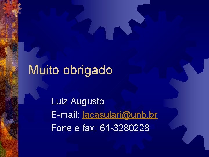 Muito obrigado Luiz Augusto E-mail: lacasulari@unb. br Fone e fax: 61 -3280228 