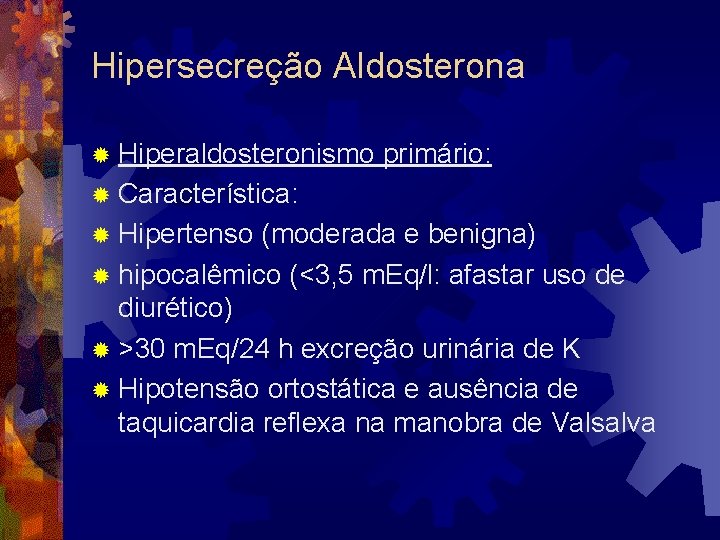 Hipersecreção Aldosterona ® Hiperaldosteronismo primário: ® Característica: ® Hipertenso (moderada e benigna) ® hipocalêmico