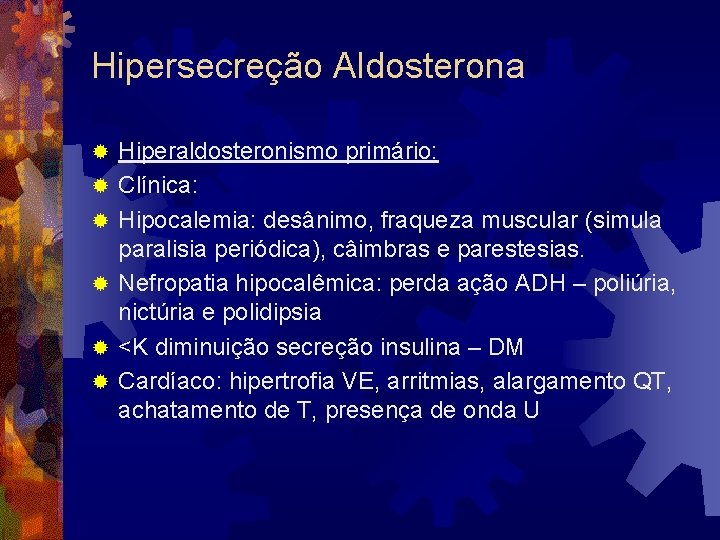 Hipersecreção Aldosterona ® ® ® Hiperaldosteronismo primário: Clínica: Hipocalemia: desânimo, fraqueza muscular (simula paralisia