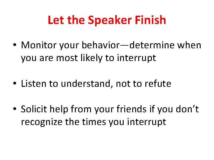 Let the Speaker Finish • Monitor your behavior—determine when you are most likely to