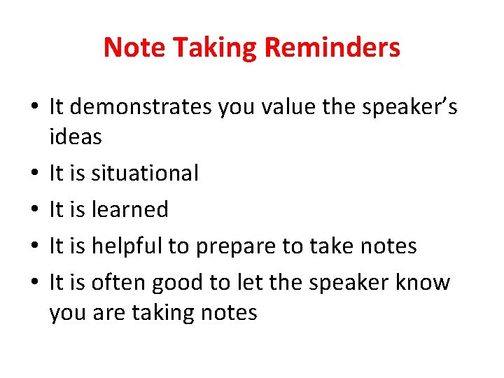 Note Taking Reminders • It demonstrates you value the speaker’s ideas • It is
