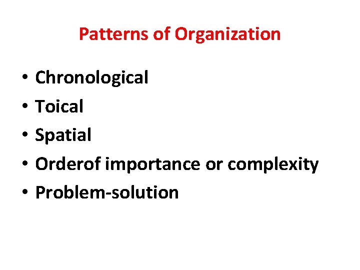 Patterns of Organization • • • Chronological Toical Spatial Orderof importance or complexity Problem-solution