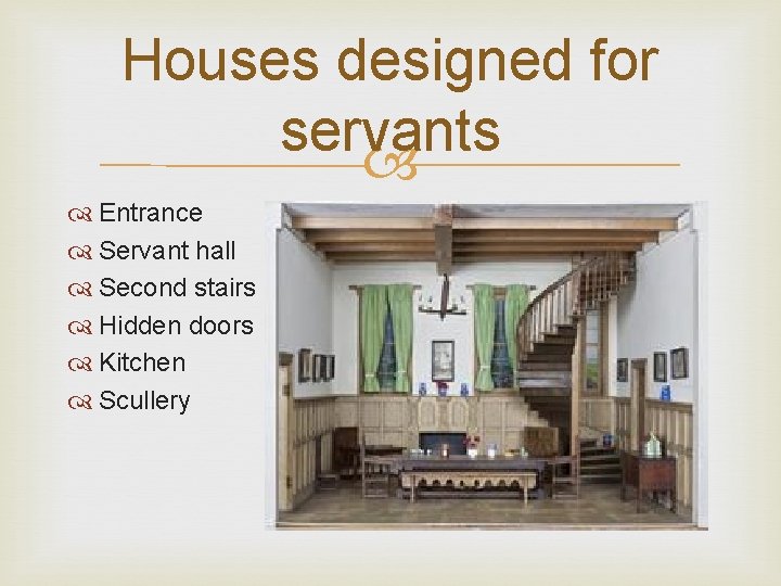 Houses designed for servants Entrance Servant hall Second stairs Hidden doors Kitchen Scullery 