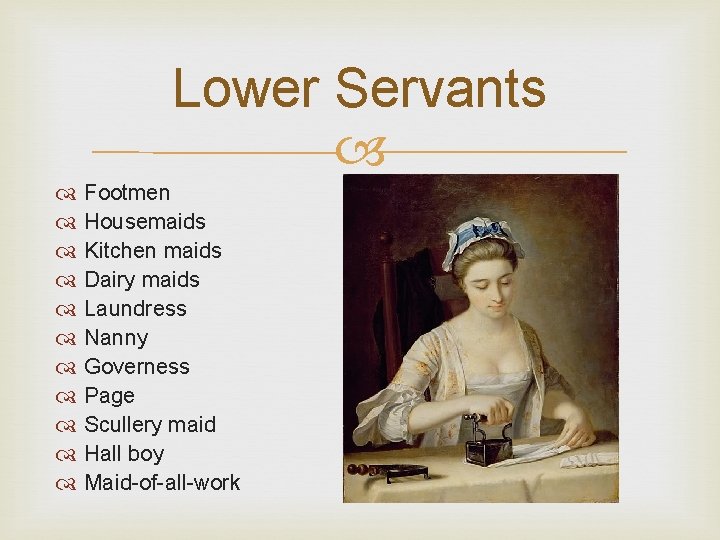 Lower Servants Footmen Housemaids Kitchen maids Dairy maids Laundress Nanny Governess Page Scullery maid