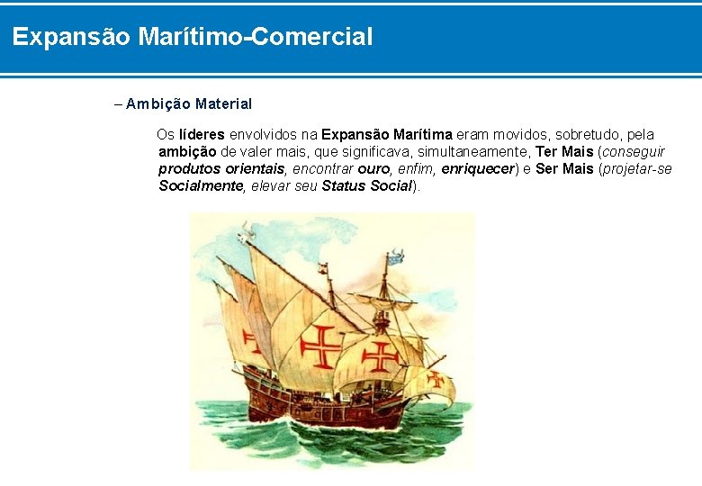 Expansão Marítimo-Comercial – Ambição Material Os líderes envolvidos na Expansão Marítima eram movidos, sobretudo,