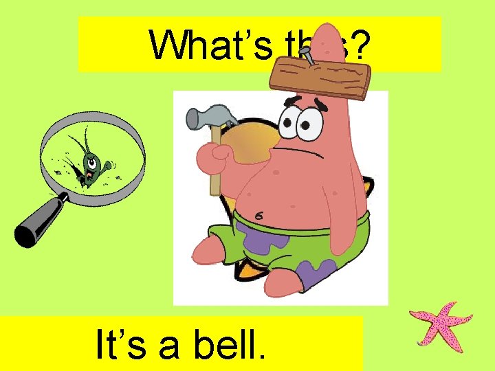 What’s this? It’s a bell. 