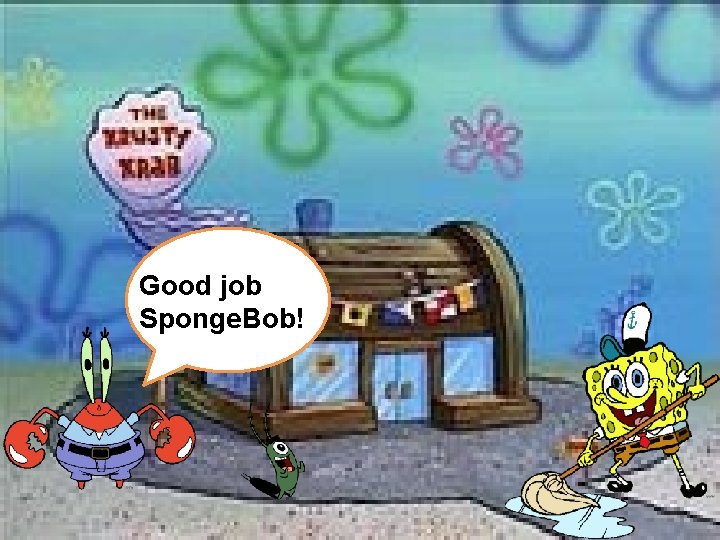 Good job Sponge. Bob! 