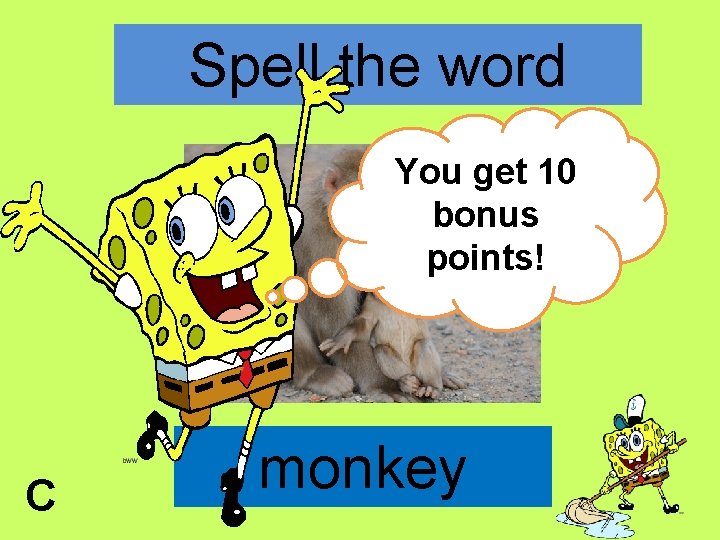 Spell the word You get 10 bonus points! C monkey 