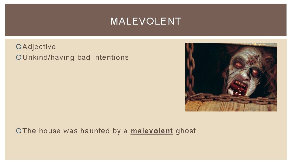 MALEVOLENT Adjective Unkind/having bad intentions The house was haunted by a malevolent ghost. 