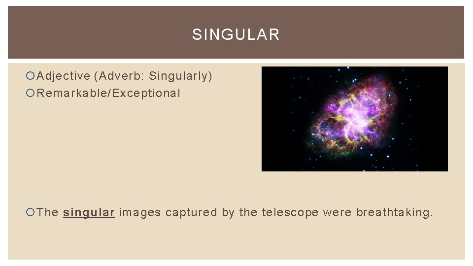 SINGULAR Adjective (Adverb: Singularly) Remarkable/Exceptional The singular images captured by the telescope were breathtaking.