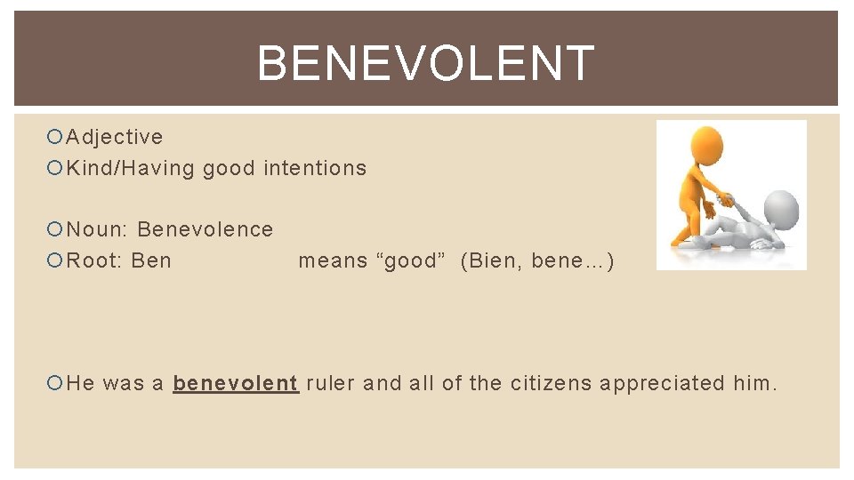 BENEVOLENT Adjective Kind/Having good intentions Noun: Benevolence Root: Ben means “good” (Bien, bene…) He