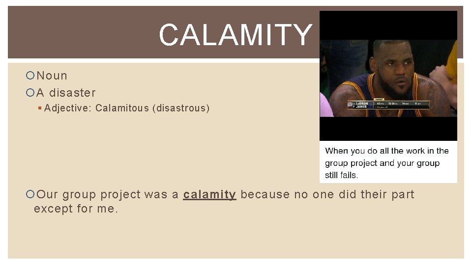CALAMITY Noun A disaster § Adjective: Calamitous (disastrous) Our group project was a calamity