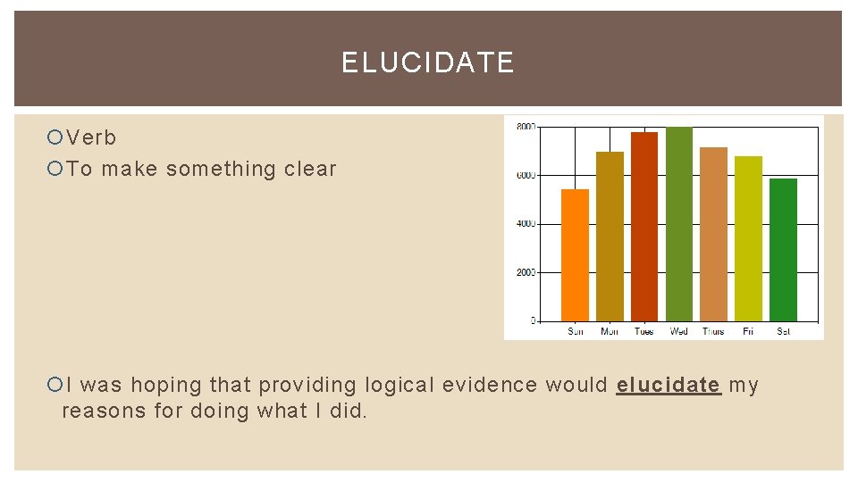 ELUCIDATE Verb To make something clear I was hoping that providing logical evidence would