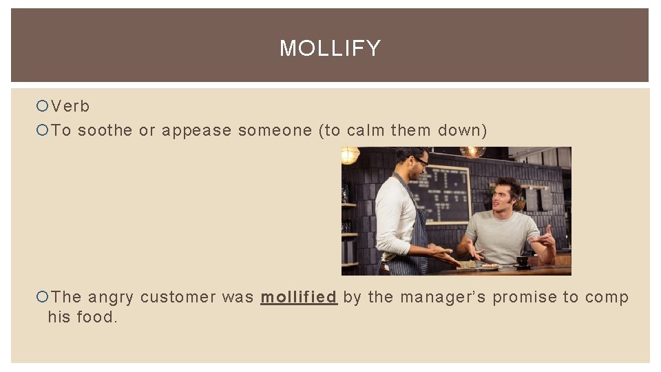 MOLLIFY Verb To soothe or appease someone (to calm them down) The angry customer