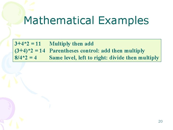 Mathematical Examples 3+4*2 = 11 Multiply then add (3+4)*2 = 14 Parentheses control: add