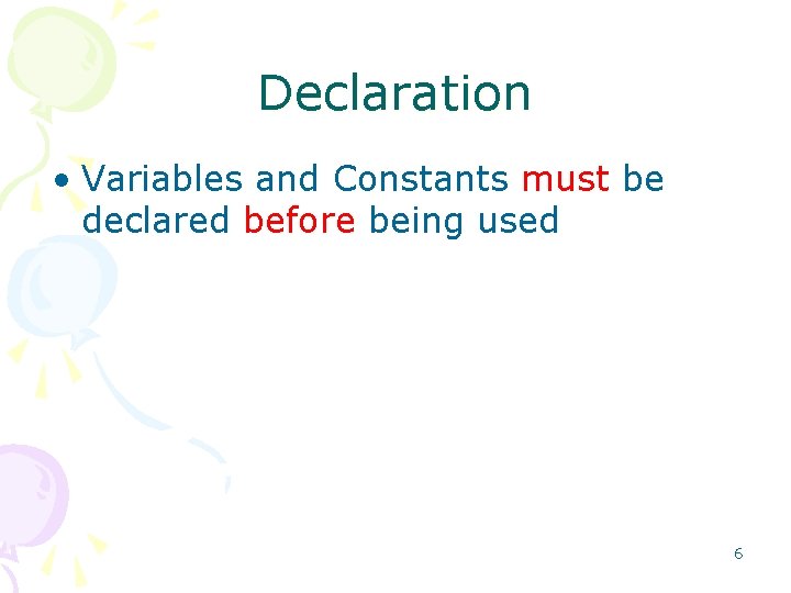 Declaration • Variables and Constants must be declared before being used 6 