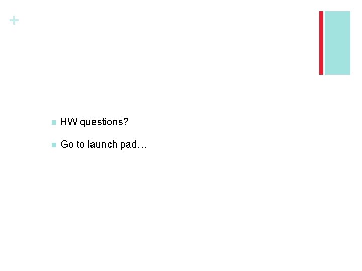 + n HW questions? n Go to launch pad… 