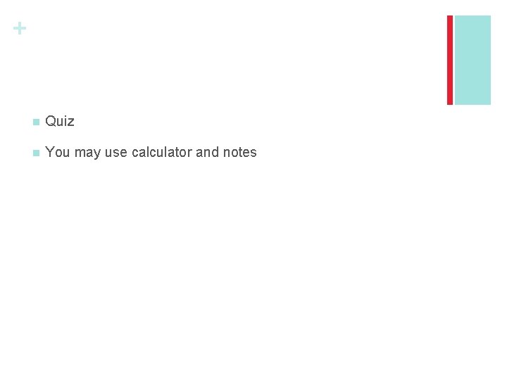 + n Quiz n You may use calculator and notes 