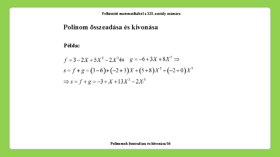 Felkészítő matematikából a XII. osztály számára Polinom összeadása és kivonása Példa: és. Polinomok összeadása