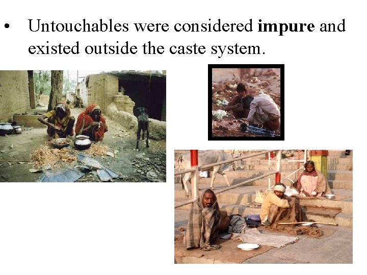  • Untouchables were considered impure and existed outside the caste system. 