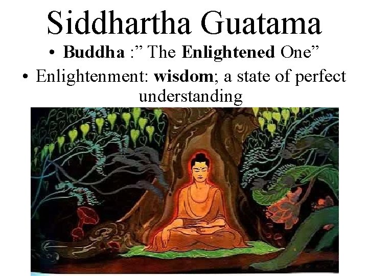 Siddhartha Guatama • Buddha : ” The Enlightened One” • Enlightenment: wisdom; a state