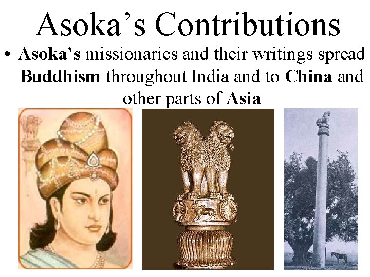 Asoka’s Contributions • Asoka’s missionaries and their writings spread Buddhism throughout India and to