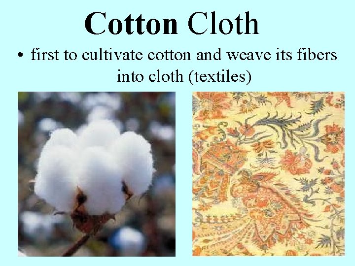 Cotton Cloth • first to cultivate cotton and weave its fibers into cloth (textiles)