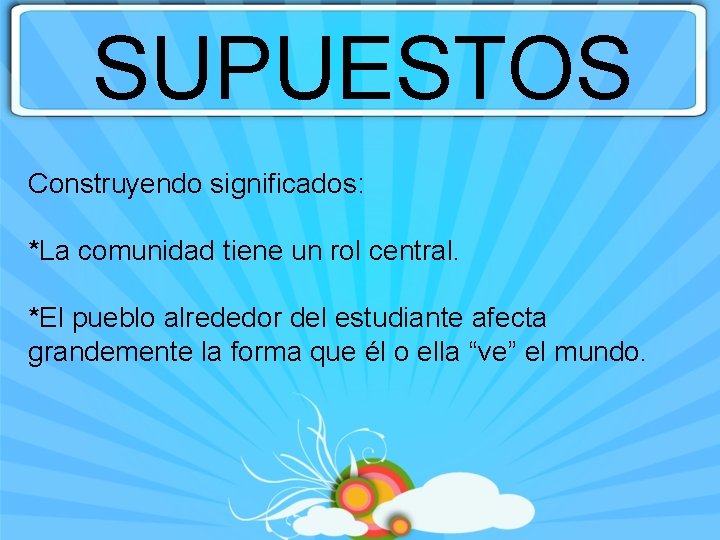 SUPUESTOS Construyendo significados: *La comunidad tiene un rol central. *El pueblo alrededor del estudiante