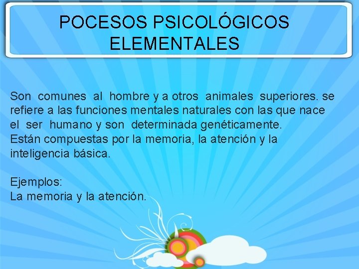 POCESOS PSICOLÓGICOS ELEMENTALES Son comunes al hombre y a otros animales superiores. se refiere