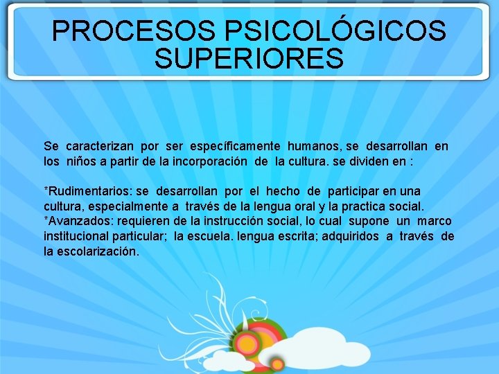 PROCESOS PSICOLÓGICOS SUPERIORES Se caracterizan por ser específicamente humanos, se desarrollan en los niños