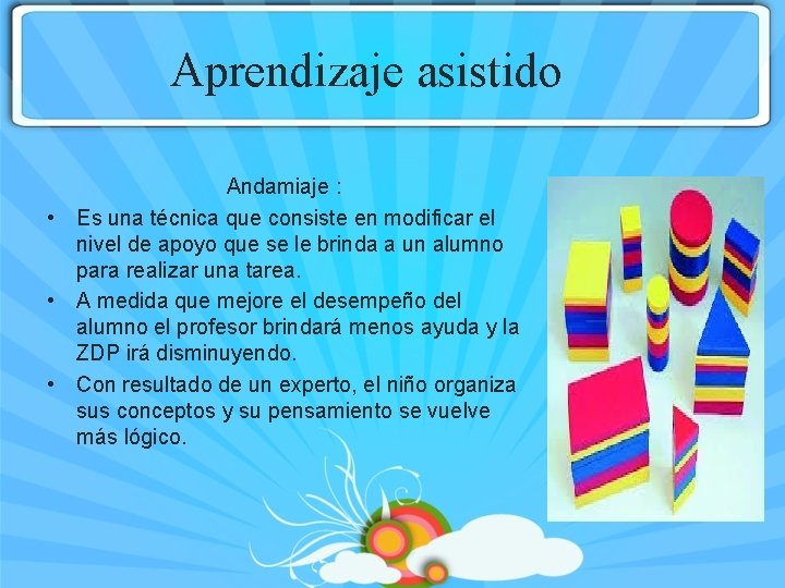 Aprendizaje asistido Andamiaje : • Es una técnica que consiste en modificar el nivel