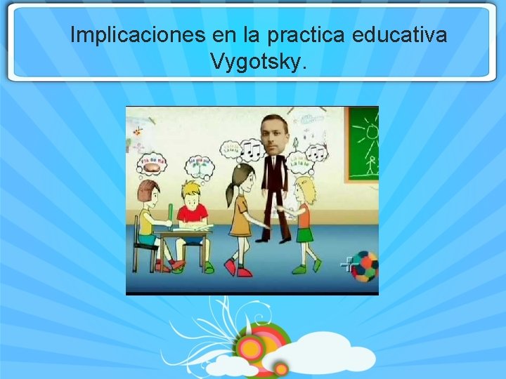 Implicaciones en la practica educativa Vygotsky. 