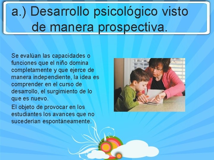 a. ) Desarrollo psicológico visto de manera prospectiva. Se evalúan las capacidades o funciones