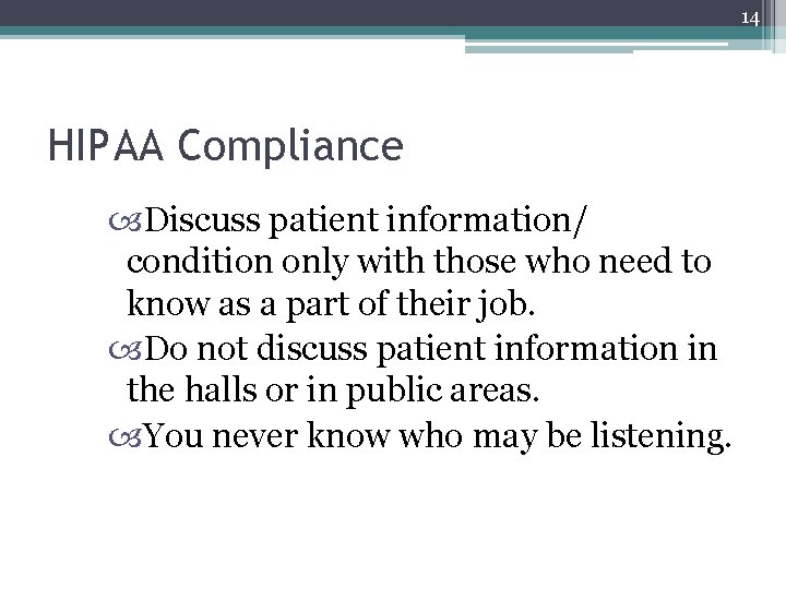 14 HIPAA Compliance Discuss patient information/ condition only with those who need to know