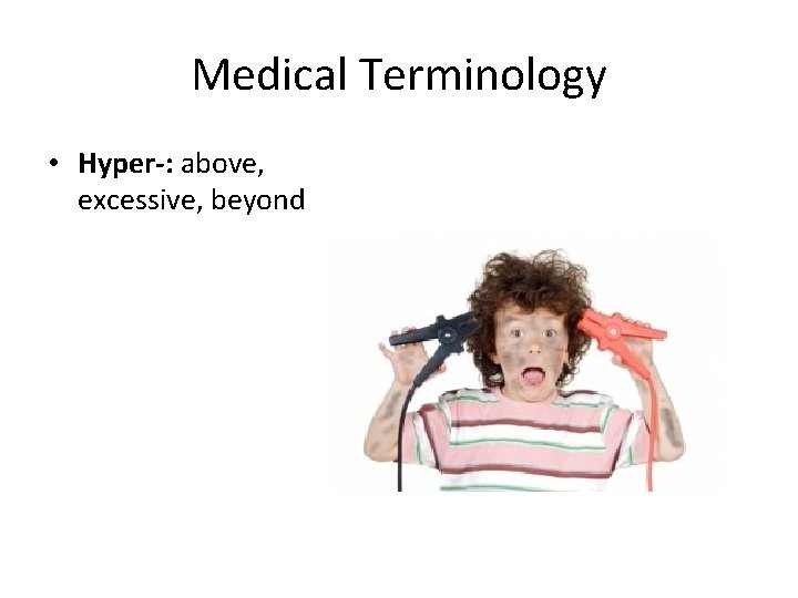 Medical Terminology • Hyper-: above, excessive, beyond 