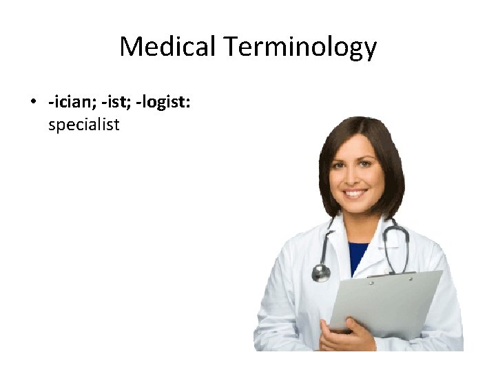 Medical Terminology • -ician; -ist; -logist: specialist 
