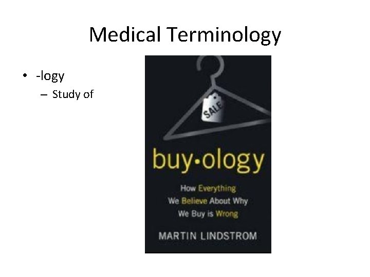 Medical Terminology • -logy – Study of 