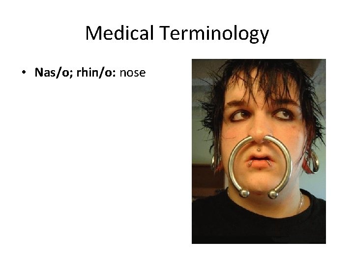 Medical Terminology • Nas/o; rhin/o: nose 