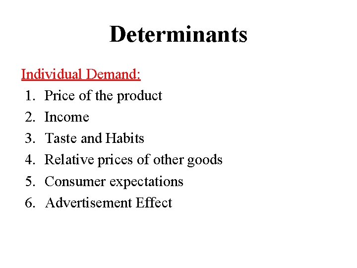 Determinants Individual Demand: 1. Price of the product 2. Income 3. Taste and Habits